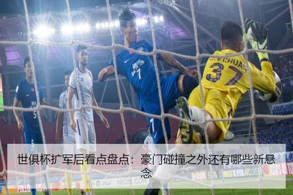世俱杯扩军后看点盘点：豪门碰撞之外还有哪些新悬念（DouYu）