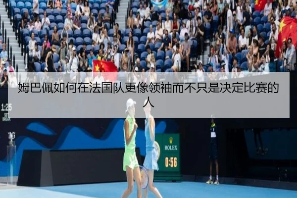 姆巴佩如何在法国队更像领袖而不只是决定比赛的人（DouYu）