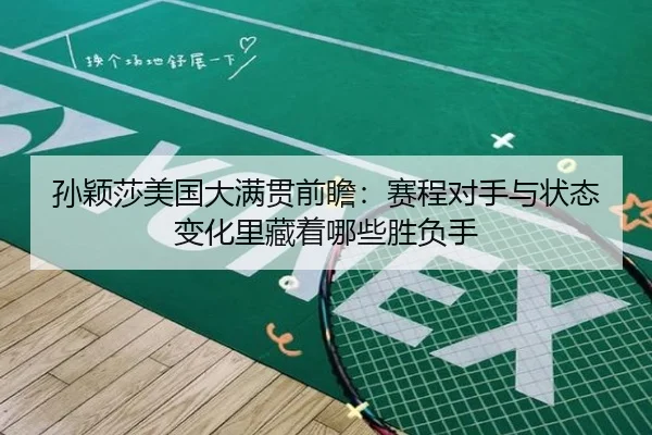 孙颖莎美国大满贯前瞻：赛程对手与状态变化里藏着哪些胜负手（DouYu）